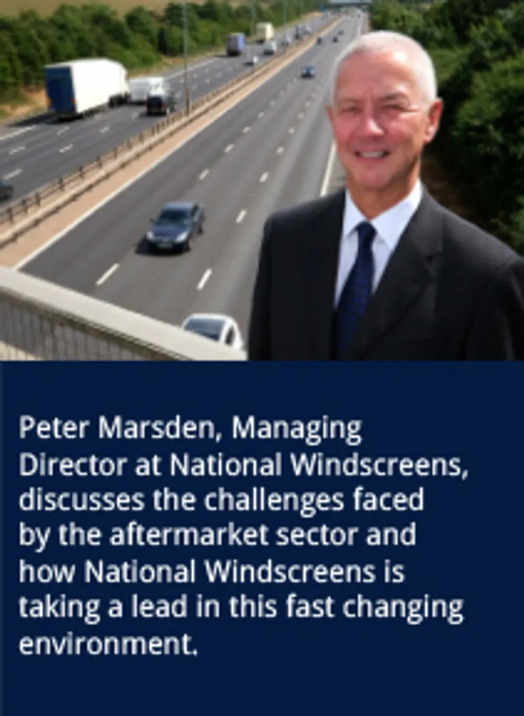 Peter Marsden, Managing Director at National Windscreens, discusses the challenges faced by the aftermarket sector and how National Windscreens is taking a lead in this fast changing environment.
